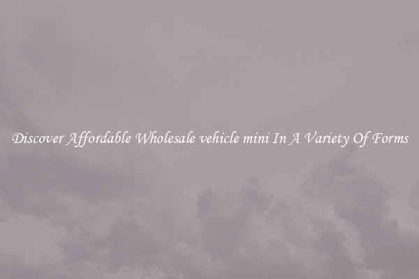 Discover Affordable Wholesale vehicle mini In A Variety Of Forms
