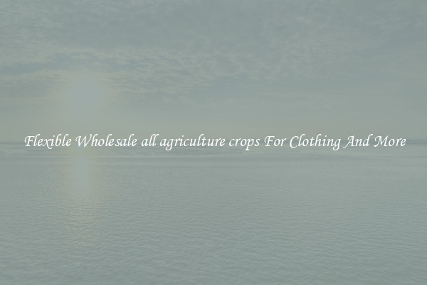 Flexible Wholesale all agriculture crops For Clothing And More