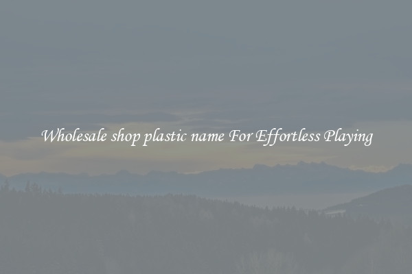 Wholesale shop plastic name For Effortless Playing