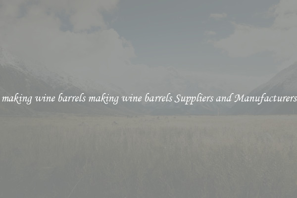 making wine barrels making wine barrels Suppliers and Manufacturers