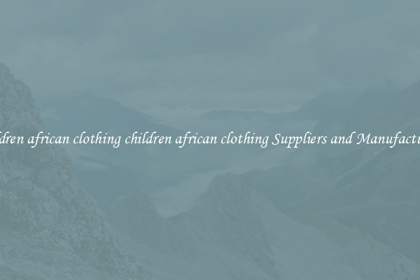 children african clothing children african clothing Suppliers and Manufacturers