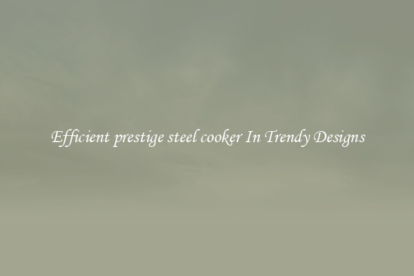 Efficient prestige steel cooker In Trendy Designs