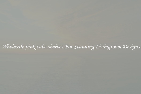 Wholesale pink cube shelves For Stunning Livingroom Designs