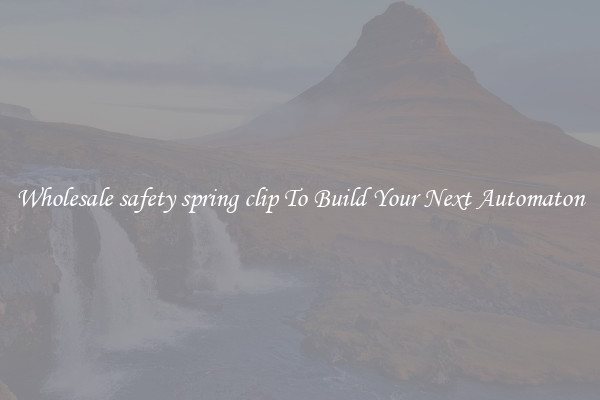 Wholesale safety spring clip To Build Your Next Automaton