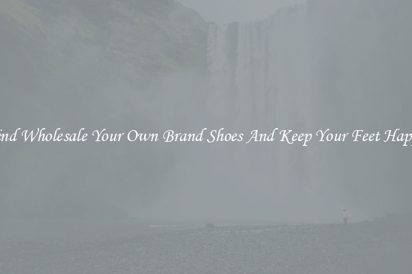 Find Wholesale Your Own Brand Shoes And Keep Your Feet Happy