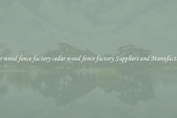 cedar wood fence factory cedar wood fence factory Suppliers and Manufacturers
