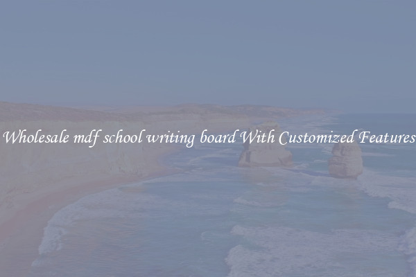 Wholesale mdf school writing board With Customized Features