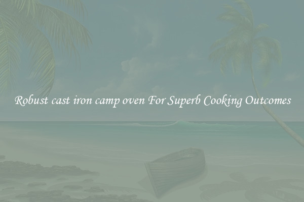 Robust cast iron camp oven For Superb Cooking Outcomes